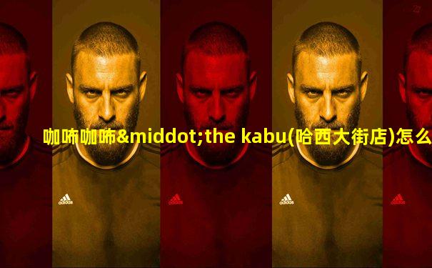 咖咘咖咘·the kabu(哈西大街店)怎么样